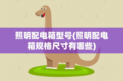 照明配电箱型号(照明配电箱规格尺寸有哪些)