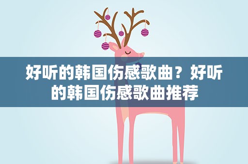 好听的韩国伤感歌曲？好听的韩国伤感歌曲推荐
