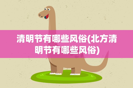清明节有哪些风俗(北方清明节有哪些风俗)