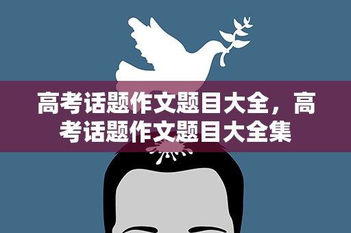高考话题作文题目大全，高考话题作文题目大全集