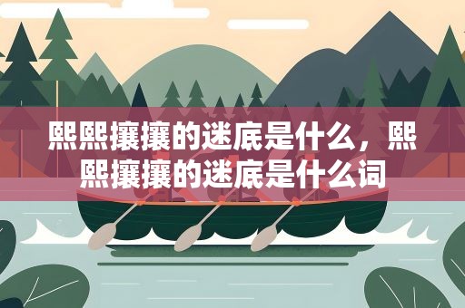熙熙攘攘的迷底是什么，熙熙攘攘的迷底是什么词