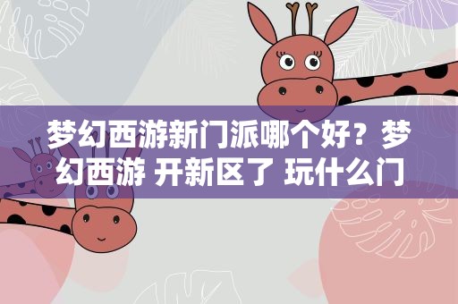 梦幻西游新门派哪个好？梦幻西游 开新区了 玩什么门派好