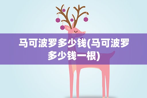 马可波罗多少钱(马可波罗多少钱一根)