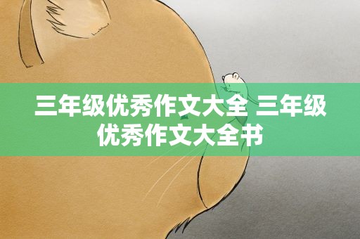 三年级优秀作文大全 三年级优秀作文大全书