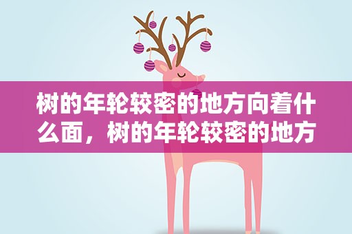 树的年轮较密的地方向着什么面，树的年轮较密的地方向着什么面我国
