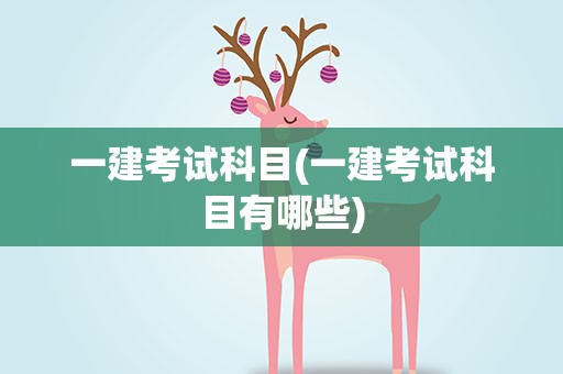 一建考试科目(一建考试科目有哪些)