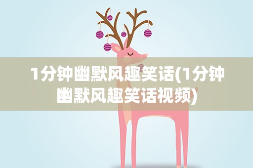 1分钟幽默风趣笑话(1分钟幽默风趣笑话视频)