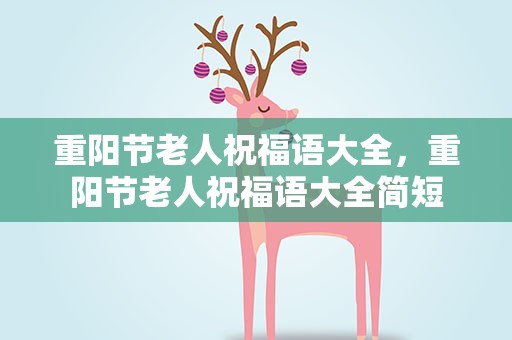 重阳节老人祝福语大全，重阳节老人祝福语大全简短