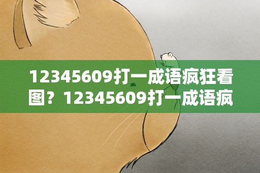 12345609打一成语疯狂看图？12345609打一成语疯狂看图猜成语