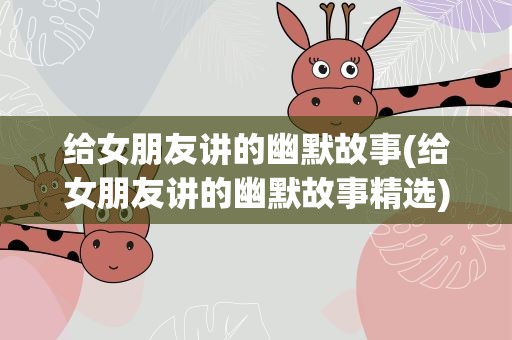 给女朋友讲的幽默故事(给女朋友讲的幽默故事精选)