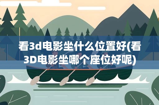 看3d电影坐什么位置好(看3D电影坐哪个座位好呢)