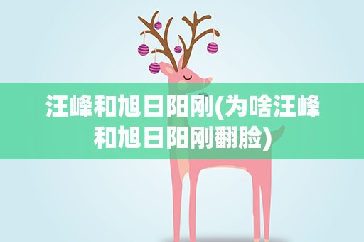 汪峰和旭日阳刚(为啥汪峰和旭日阳刚翻脸)
