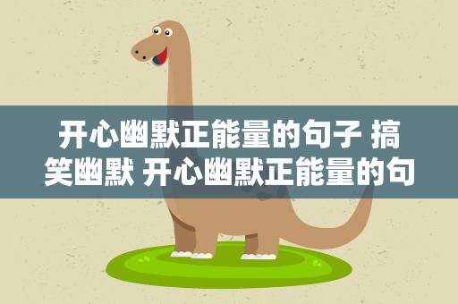 开心幽默正能量的句子 搞笑幽默 开心幽默正能量的句子 搞笑幽默图片