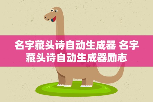 名字藏头诗自动生成器 名字藏头诗自动生成器励志