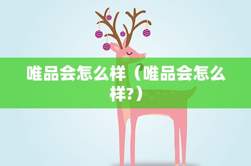 唯品会怎么样（唯品会怎么样?）