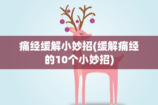 痛经缓解小妙招(缓解痛经的10个小妙招)