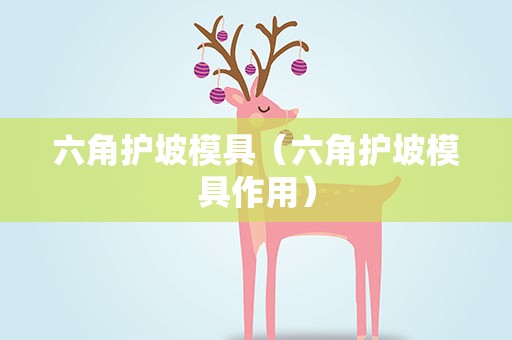六角护坡模具（六角护坡模具作用）