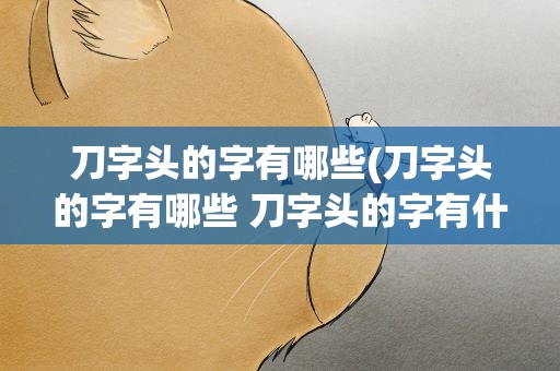 刀字头的字有哪些(刀字头的字有哪些 刀字头的字有什么)