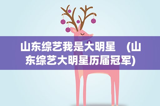山东综艺我是大明星　(山东综艺大明星历届冠军)