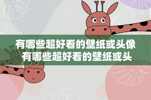 有哪些超好看的壁纸或头像 有哪些超好看的壁纸或头像女