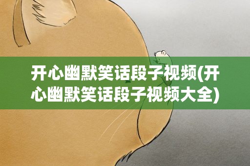开心幽默笑话段子视频(开心幽默笑话段子视频大全)