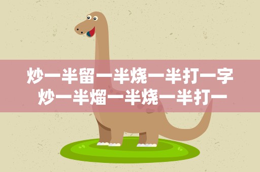 炒一半留一半烧一半打一字 炒一半熘一半烧一半打一字
