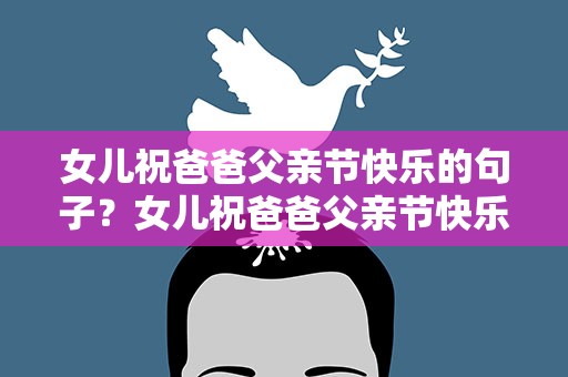 女儿祝爸爸父亲节快乐的句子？女儿祝爸爸父亲节快乐的句子简短