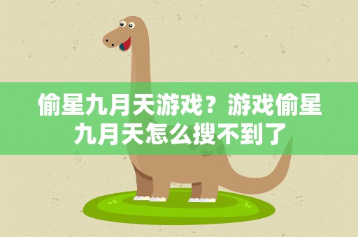 偷星九月天游戏？游戏偷星九月天怎么搜不到了