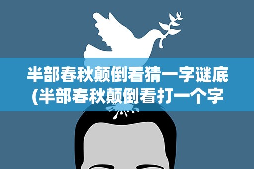 半部春秋颠倒看猜一字谜底(半部春秋颠倒看打一个字谜)