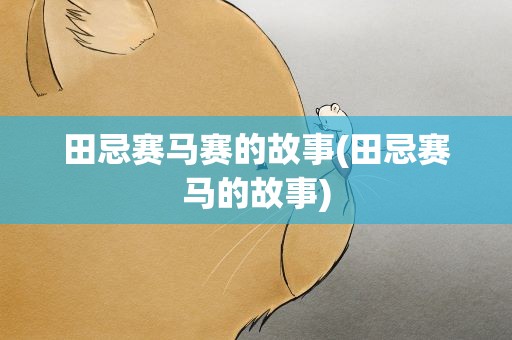 田忌赛马赛的故事(田忌赛马的故事)