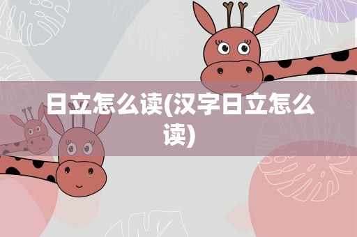 日立怎么读(汉字日立怎么读)