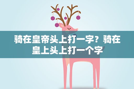 骑在皇帝头上打一字？骑在皇上头上打一个字
