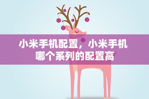 小米手机配置，小米手机 哪个系列的配置高