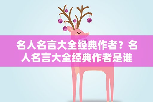 名人名言大全经典作者？名人名言大全经典作者是谁