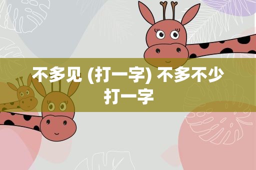 不多见 (打一字) 不多不少打一字