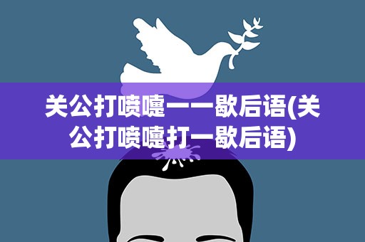 关公打喷嚏一一歇后语(关公打喷嚏打一歇后语)