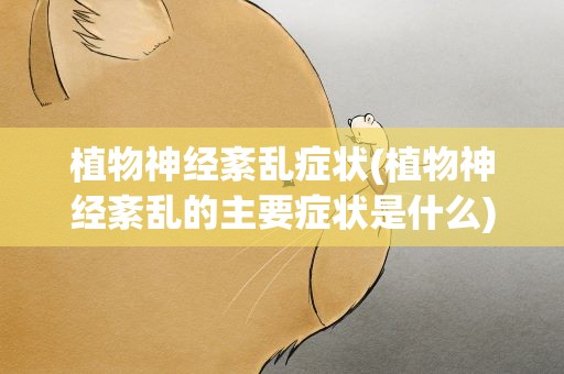 植物神经紊乱症状(植物神经紊乱的主要症状是什么)