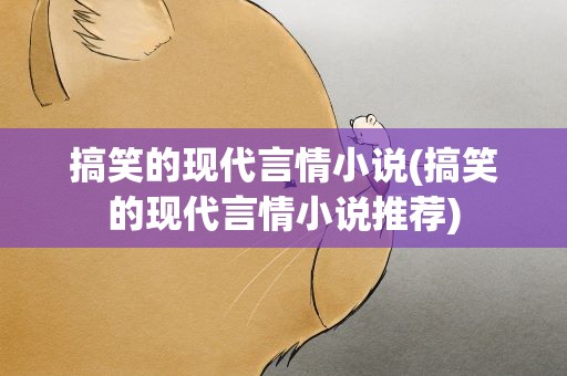 搞笑的现代言情小说(搞笑的现代言情小说推荐)
