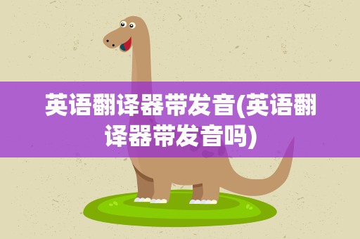 英语翻译器带发音(英语翻译器带发音吗)