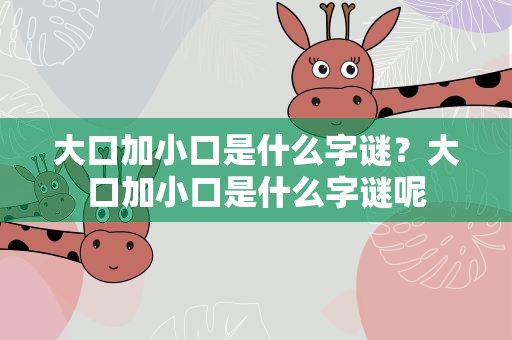 大口加小口是什么字谜？大口加小口是什么字谜呢