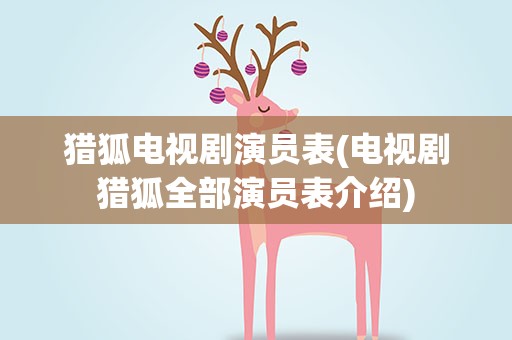 猎狐电视剧演员表(电视剧猎狐全部演员表介绍)