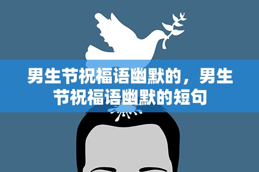 男生节祝福语幽默的，男生节祝福语幽默的短句