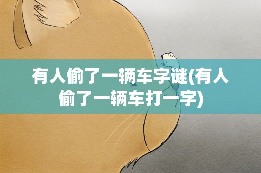 有人偷了一辆车字谜(有人偷了一辆车打一字)