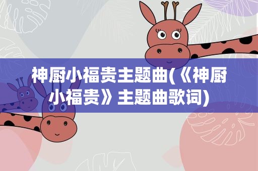 神厨小福贵主题曲(《神厨小福贵》主题曲歌词)