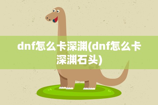 dnf怎么卡深渊(dnf怎么卡深渊石头)
