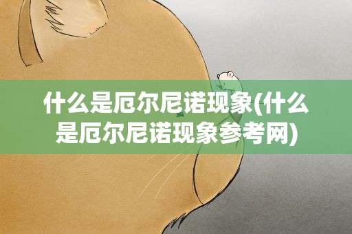 什么是厄尔尼诺现象(什么是厄尔尼诺现象参考网)