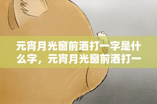 元宵月光窗前洒打一字是什么字，元宵月光窗前洒打一字是啥
