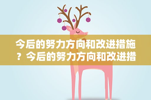 今后的努力方向和改进措施？今后的努力方向和改进措施党员