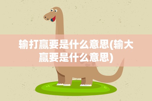 输打赢要是什么意思(输大赢要是什么意思)
