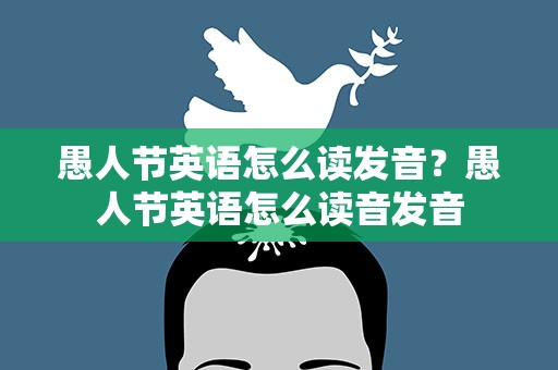 愚人节英语怎么读发音？愚人节英语怎么读音发音
